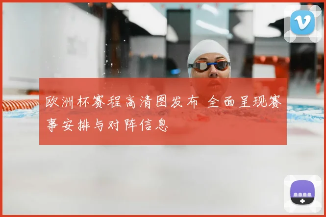 欧洲杯赛程高清图发布 全面呈现赛事安排与对阵信息