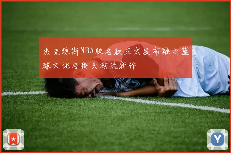 杰克琼斯NBA联名款正式发布融合篮球文化与街头潮流新作