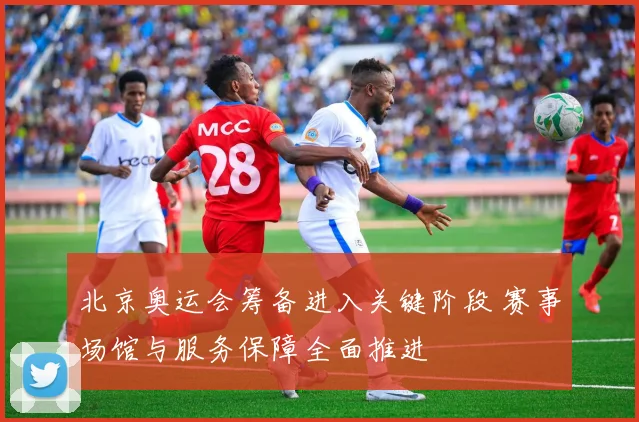 北京奥运会筹备进入关键阶段 赛事场馆与服务保障全面推进