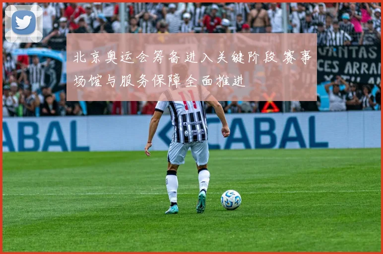 北京奥运会筹备进入关键阶段 赛事场馆与服务保障全面推进