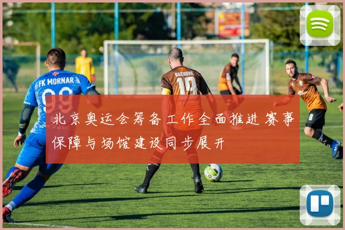 北京奥运会筹备工作全面推进 赛事保障与场馆建设同步展开