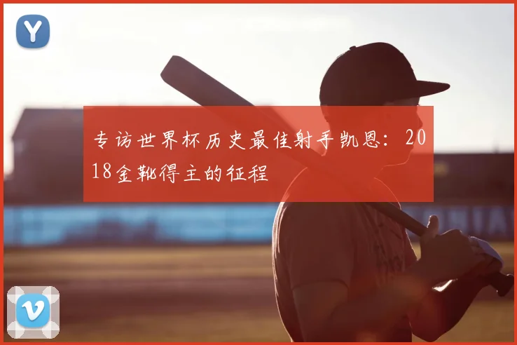 专访世界杯历史最佳射手凯恩:2018金靴得主的征程