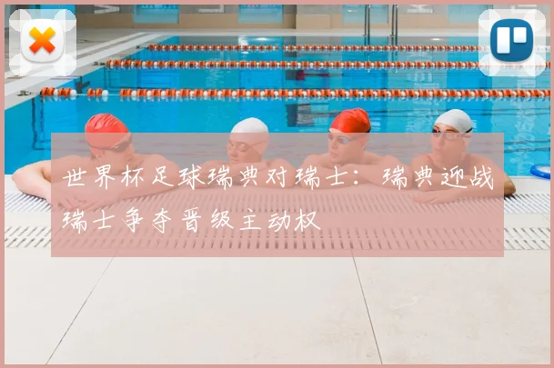 世界杯足球瑞典对瑞士:瑞典迎战瑞士争夺晋级主动权