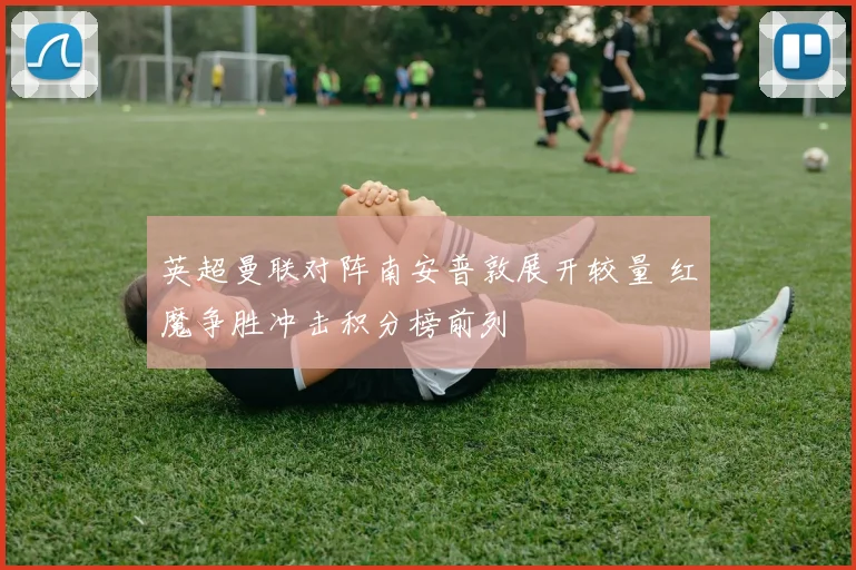 英超曼联对阵南安普敦展开较量 红魔争胜冲击积分榜前列