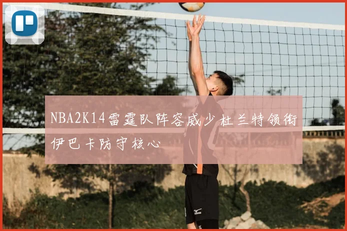 NBA2K14雷霆队阵容威少杜兰特领衔伊巴卡防守核心