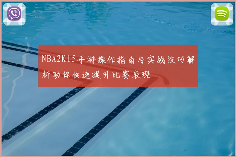 NBA2K15手游操作指南与实战技巧解析助你快速提升比赛表现