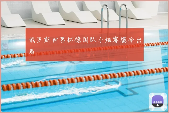 俄罗斯世界杯德国队小组赛爆冷出局