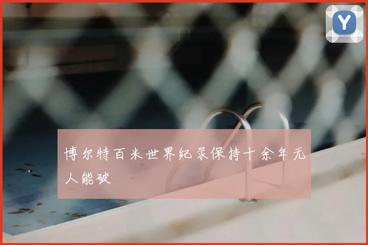 博尔特百米世界纪录保持十余年无人能破