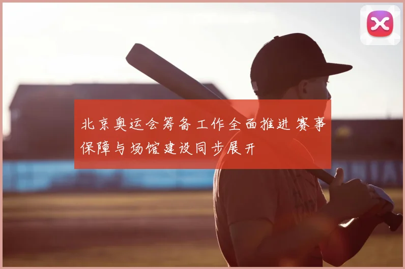 北京奥运会筹备工作全面推进 赛事保障与场馆建设同步展开