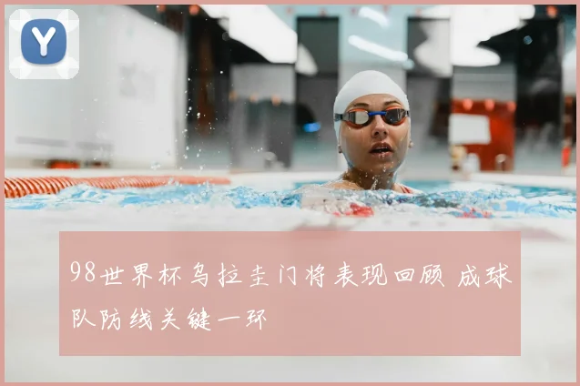 98世界杯乌拉圭门将表现回顾 成球队防线关键一环
