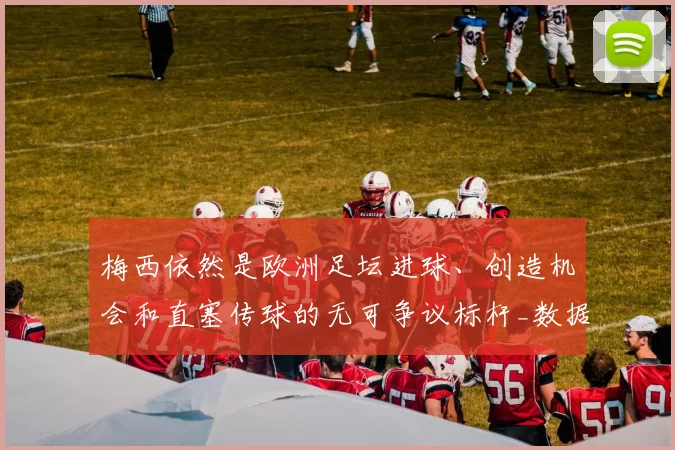 梅西依然是欧洲足坛进球、创造机会和直塞传球的无可争议标杆_数据_那不勒斯_C罗